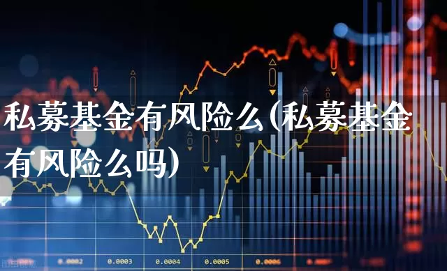 私募基金有风险么(私募基金有风险么吗)_https://www.xzdzchf.com_创业板_第1张