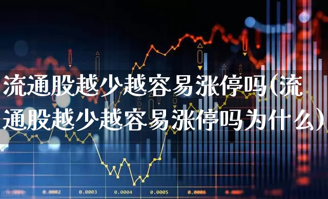 流通股越少越容易涨停吗(流通股越少越容易涨停吗为什么)_https://www.xzdzchf.com_科创板_第1张