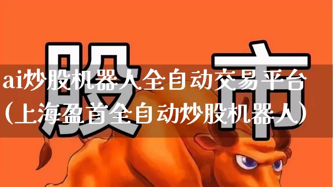 ai炒股机器人全自动交易平台(上海盈首全自动炒股机器人)_https://www.xzdzchf.com_深交所_第1张