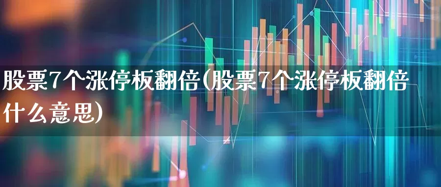 股票7个涨停板翻倍(股票7个涨停板翻倍什么意思)_https://www.xzdzchf.com_创业板_第1张