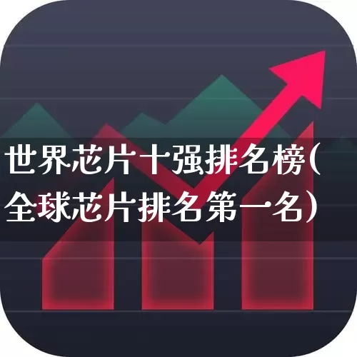 世界芯片十强排名榜(全球芯片排名第一名)_https://www.xzdzchf.com_创业板_第1张