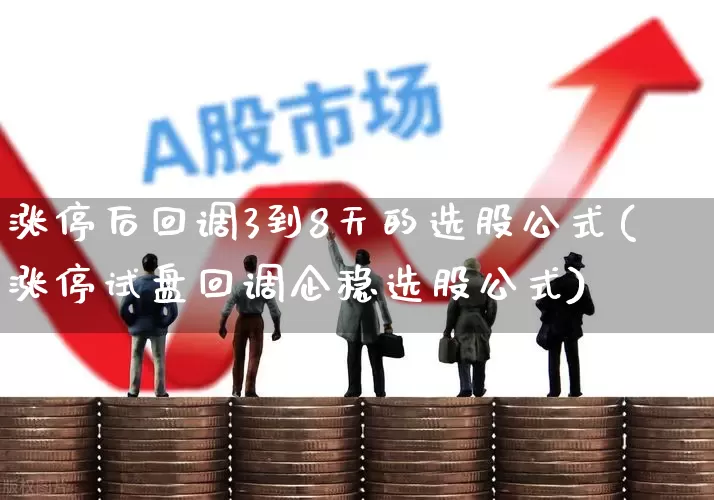 涨停后回调3到8天的选股公式(涨停试盘回调企稳选股公式)_https://www.xzdzchf.com_创业板_第1张