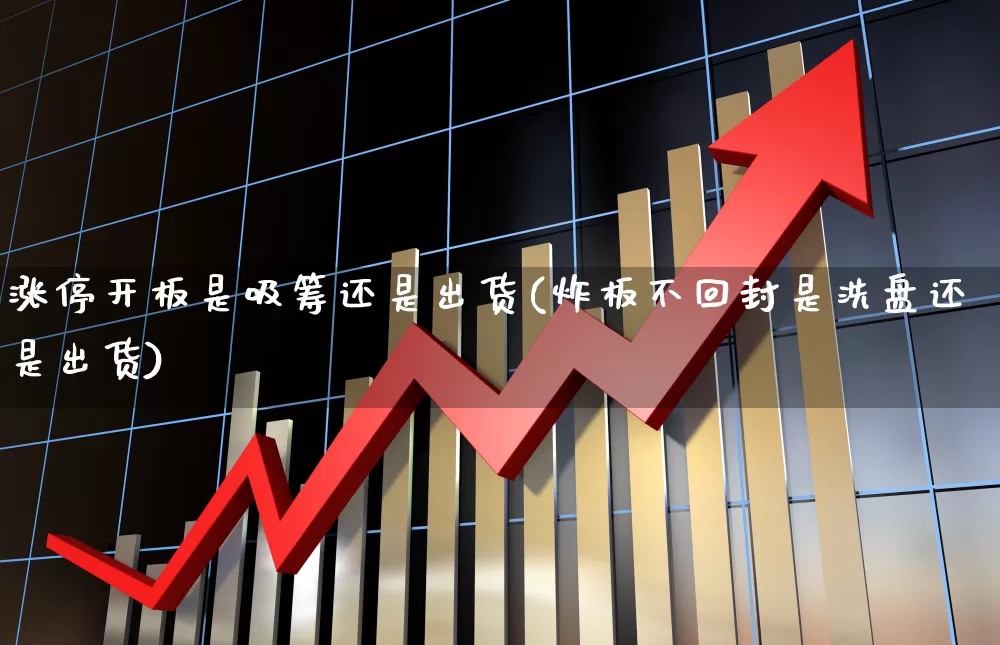 涨停开板是吸筹还是出货(炸板不回封是洗盘还是出货)_https://www.xzdzchf.com_科创板_第1张