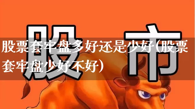股票套牢盘多好还是少好(股票套牢盘少好不好)_https://www.xzdzchf.com_上交所_第1张