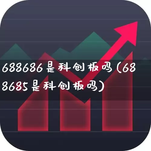 688686是科创板吗(688685是科创板吗)_https://www.xzdzchf.com_科创板_第1张