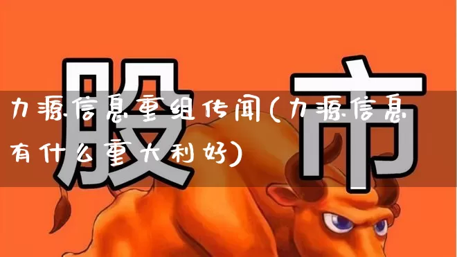 力源信息重组传闻(力源信息有什么重大利好)_https://www.xzdzchf.com_科创板_第1张