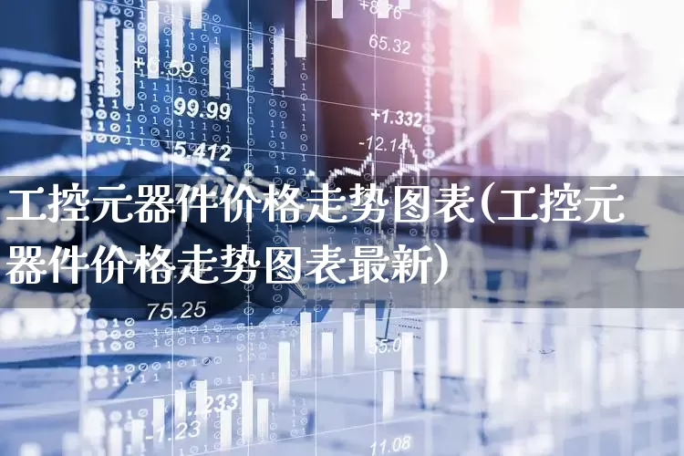 工控元器件价格走势图表(工控元器件价格走势图表最新)_https://www.xzdzchf.com_北交所_第1张