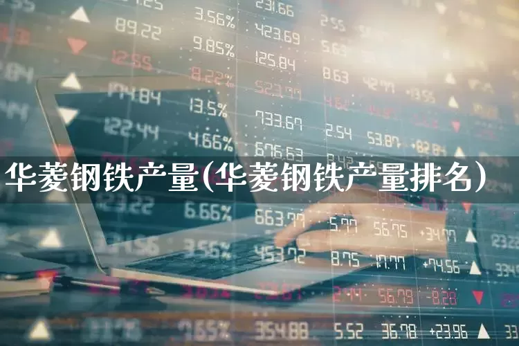 华菱钢铁产量(华菱钢铁产量排名)_https://www.xzdzchf.com_上交所_第1张
