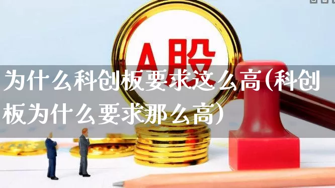 为什么科创板要求这么高(科创板为什么要求那么高)_https://www.xzdzchf.com_北交所_第1张