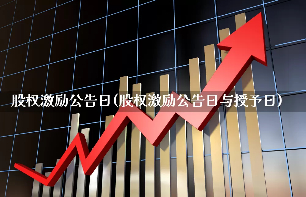 股权激励公告日(股权激励公告日与授予日)_https://www.xzdzchf.com_科创板_第1张