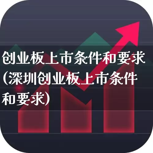 创业板上市条件和要求(深圳创业板上市条件和要求)_https://www.xzdzchf.com_创业板_第1张