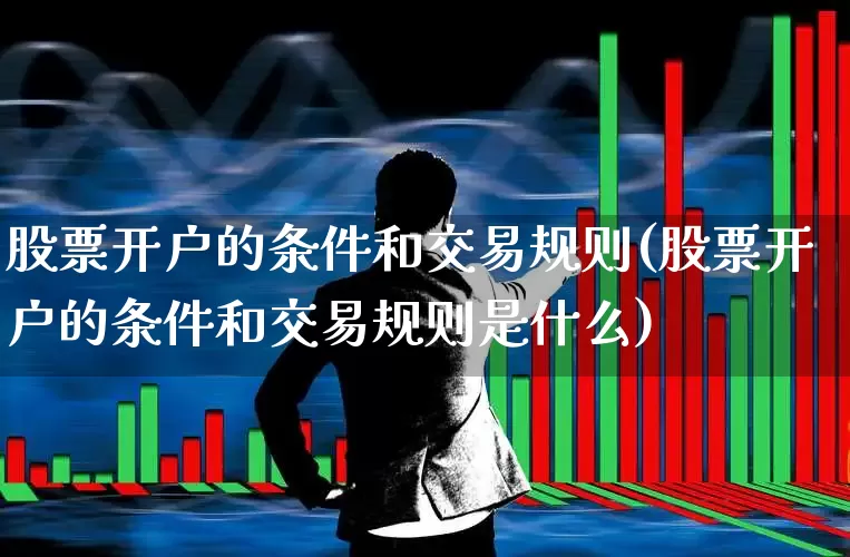 股票开户的条件和交易规则(股票开户的条件和交易规则是什么)_https://www.xzdzchf.com_创业板_第1张