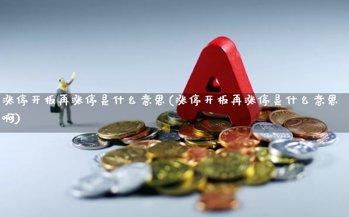 涨停开板再涨停是什么意思(涨停开板再涨停是什么意思啊)_https://www.xzdzchf.com_北交所_第1张