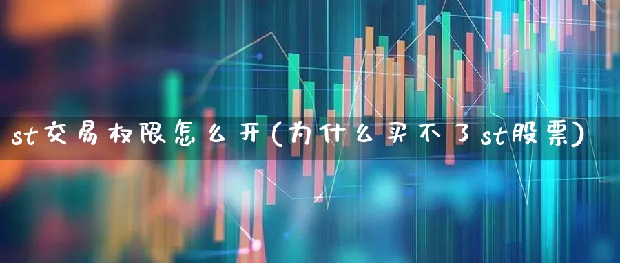 st交易权限怎么开(为什么买不了st股票)_https://www.xzdzchf.com_创业板_第1张