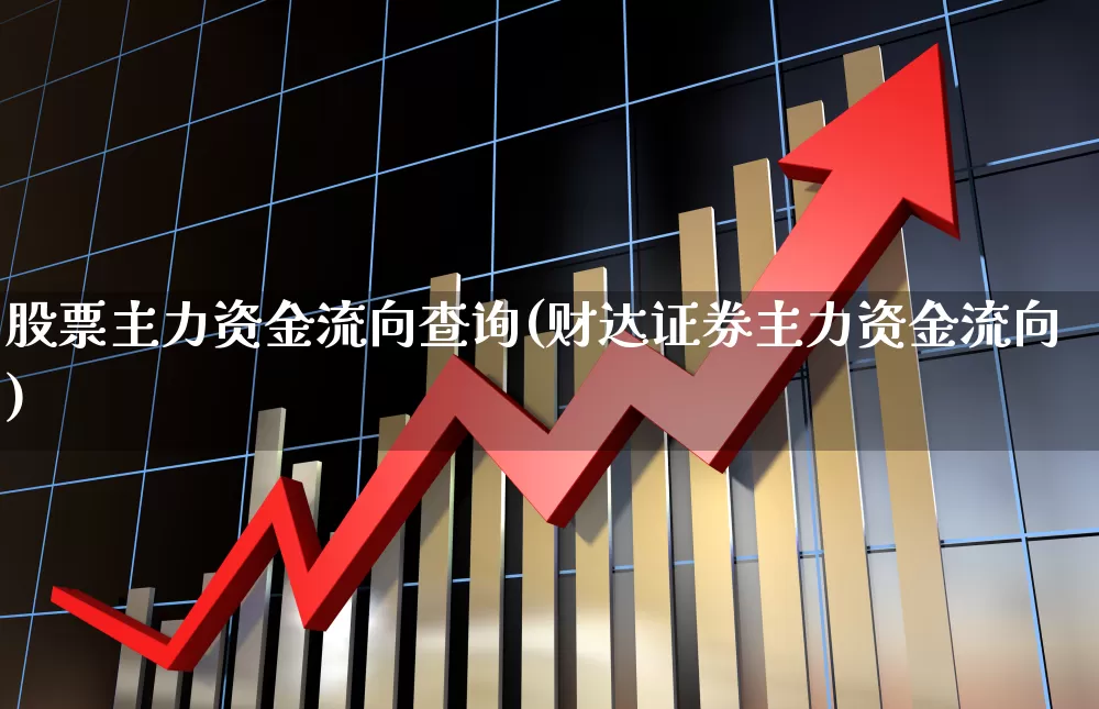 股票主力资金流向查询(财达证券主力资金流向)_https://www.xzdzchf.com_深交所_第1张