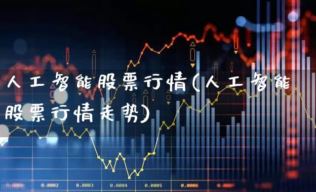 人工智能股票行情(人工智能股票行情走势)_https://www.xzdzchf.com_科创板_第1张