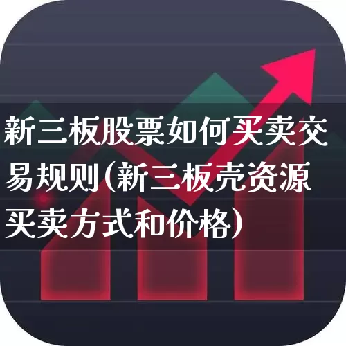 新三板股票如何买卖交易规则(新三板壳资源买卖方式和价格)_https://www.xzdzchf.com_深交所_第1张