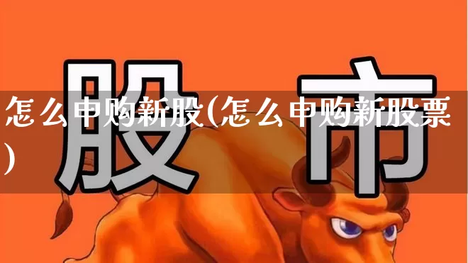 怎么申购新股(怎么申购新股票)_https://www.xzdzchf.com_创业板_第1张