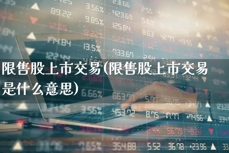 限售股上市交易(限售股上市交易是什么意思)_https://www.xzdzchf.com_北交所_第1张