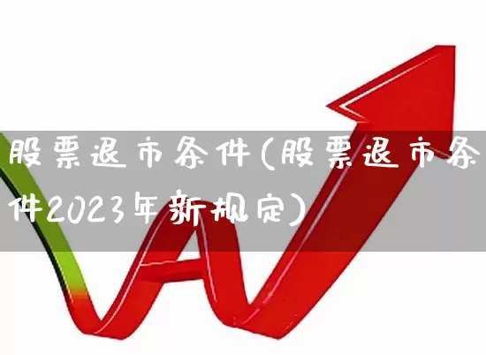股票退市条件(股票退市条件2023年新规定)_https://www.xzdzchf.com_北交所_第1张