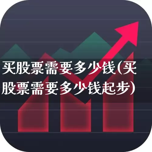买股票需要多少钱(买股票需要多少钱起步)_https://www.xzdzchf.com_创业板_第1张