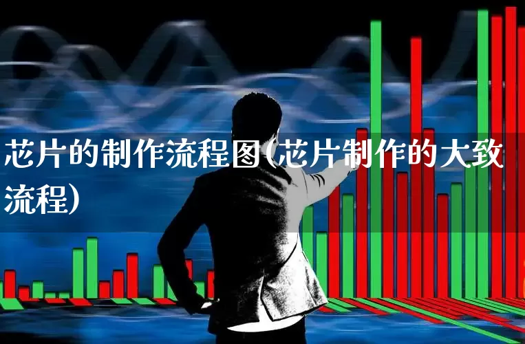 芯片的制作流程图(芯片制作的大致流程)_https://www.xzdzchf.com_北交所_第1张