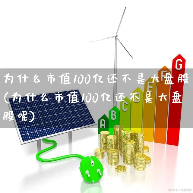 为什么市值100亿还不是大盘股(为什么市值100亿还不是大盘股呢)_https://www.xzdzchf.com_创业板_第1张