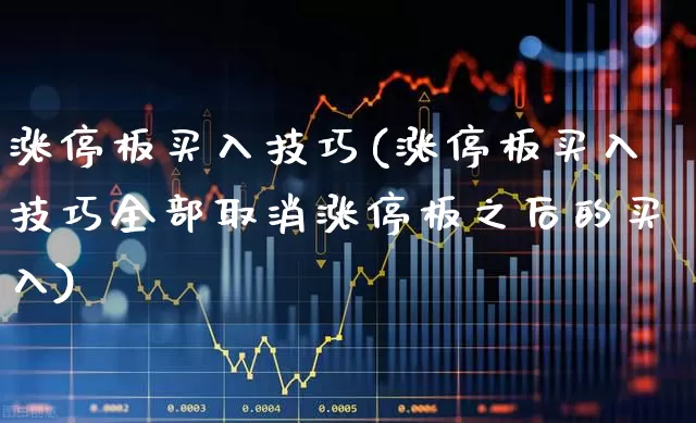 涨停板买入技巧(涨停板买入技巧全部取消涨停板之后的买入)_https://www.xzdzchf.com_创业板_第1张