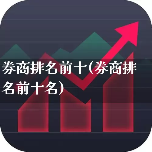 券商排名前十(券商排名前十名)_https://www.xzdzchf.com_创业板_第1张