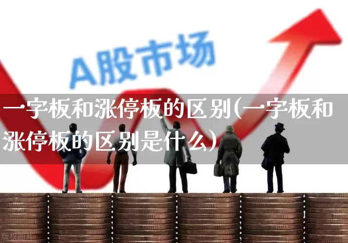 一字板和涨停板的区别(一字板和涨停板的区别是什么)_https://www.xzdzchf.com_科创板_第1张