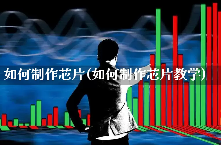 如何制作芯片(如何制作芯片教学)_https://www.xzdzchf.com_深交所_第1张
