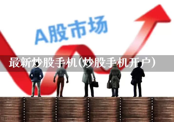 最新炒股手机(炒股手机开户)_https://www.xzdzchf.com_北交所_第1张