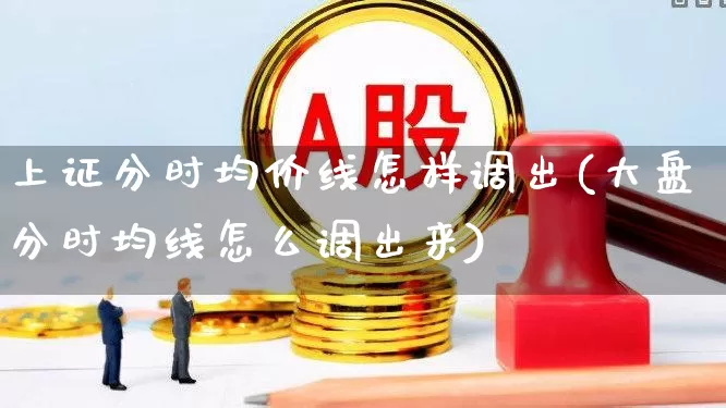 上证分时均价线怎样调出(大盘分时均线怎么调出来)_https://www.xzdzchf.com_北交所_第1张
