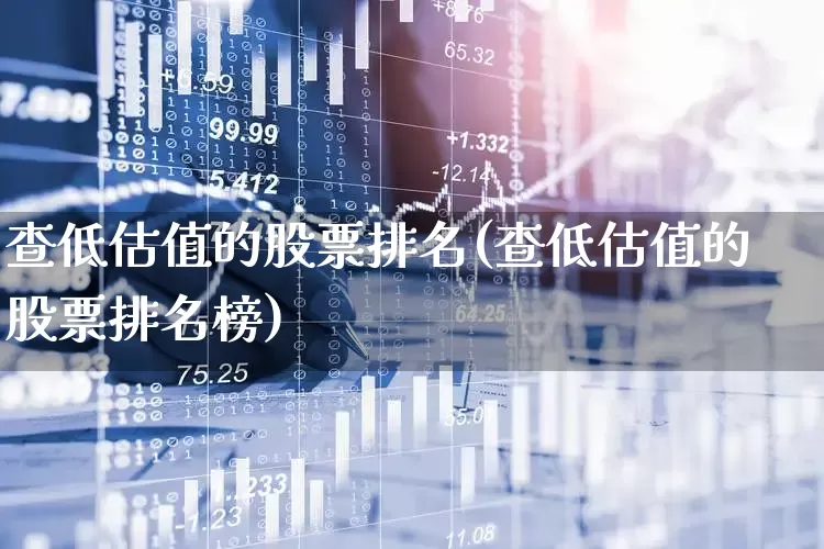 查低估值的股票排名(查低估值的股票排名榜)_https://www.xzdzchf.com_上交所_第1张