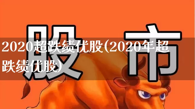2020超跌绩优股(2020年超跌绩优股)_https://www.xzdzchf.com_创业板_第1张