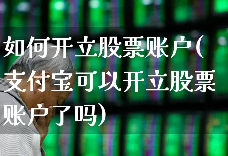 如何开立股票账户(支付宝可以开立股票账户了吗)_https://www.xzdzchf.com_深交所_第1张