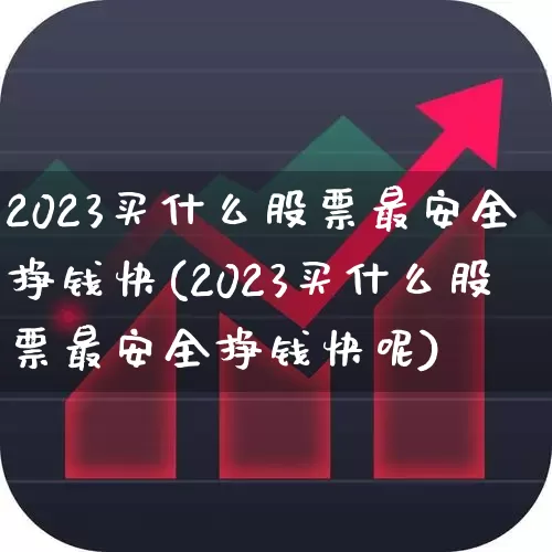 2023买什么股票最安全挣钱快(2023买什么股票最安全挣钱快呢)_https://www.xzdzchf.com_上交所_第1张