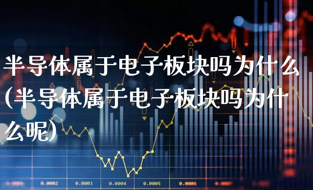 半导体属于电子板块吗为什么(半导体属于电子板块吗为什么呢)_https://www.xzdzchf.com_深交所_第1张