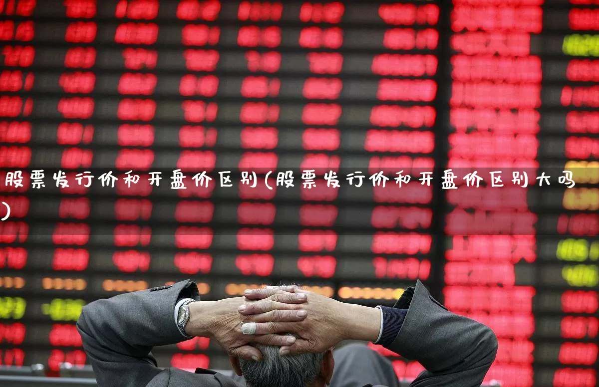 股票发行价和开盘价区别(股票发行价和开盘价区别大吗)_深交所_第1张_财经网 股票发行价和开盘价区别(股票发行价和开盘价区别大吗)_https://www.xzdzchf.com_深交所_第1张
