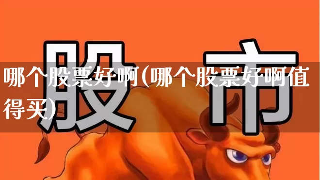 哪个股票好啊(哪个股票好啊值得买)_https://www.xzdzchf.com_深交所_第1张