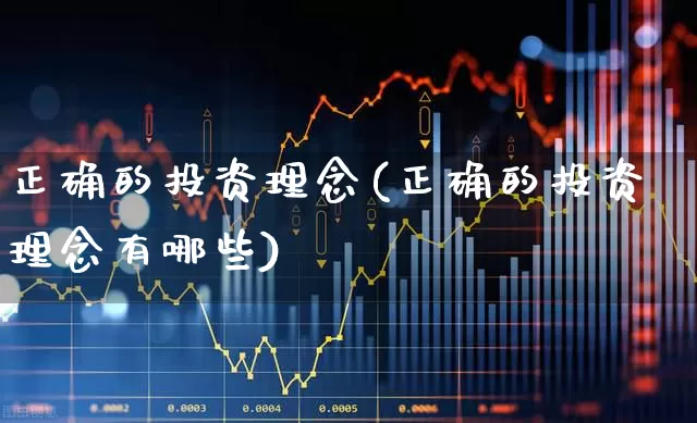 正确的投资理念(正确的投资理念有哪些)_https://www.xzdzchf.com_科创板_第1张