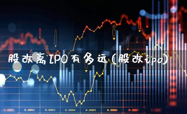 股改离IPO有多远(股改ipo)_https://www.xzdzchf.com_科创板_第1张