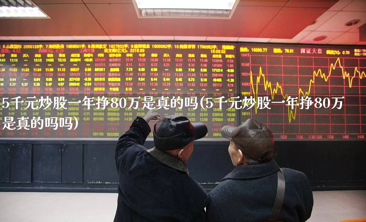 5千元炒股一年挣80万是真的吗(5千元炒股一年挣80万是真的吗吗)_https://www.xzdzchf.com_科创板_第1张