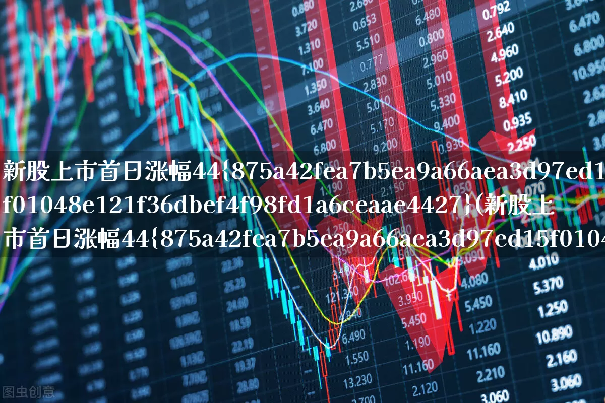 新股上市首日涨幅44%(新股上市首日涨幅44%停牌多长时间)_https://www.xzdzchf.com_北交所_第1张
