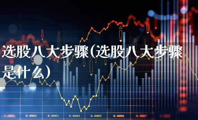 选股八大步骤(选股八大步骤是什么)_https://www.xzdzchf.com_深交所_第1张
