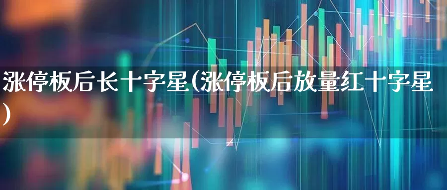 涨停板后长十字星(涨停板后放量红十字星)_https://www.xzdzchf.com_创业板_第1张