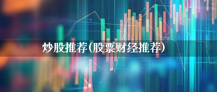 炒股推荐(股票财经推荐)_https://www.xzdzchf.com_北交所_第1张