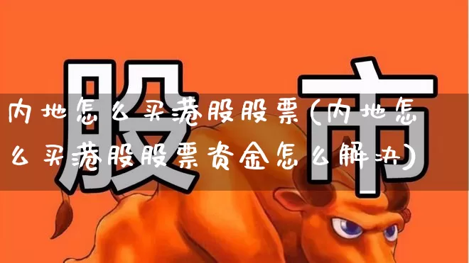 内地怎么买港股股票(内地怎么买港股股票资金怎么解决)_https://www.xzdzchf.com_北交所_第1张