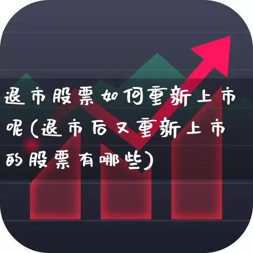 退市股票如何重新上市呢(退市后又重新上市的股票有哪些)_https://www.xzdzchf.com_科创板_第1张