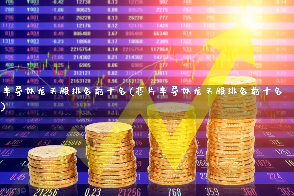 半导体龙头股排名前十名(芯片半导体龙头股排名前十名)_https://www.xzdzchf.com_深交所_第1张